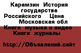 Карамзин “История государства Российского“ › Цена ­ 1 100 - Московская обл. Книги, музыка и видео » Книги, журналы   